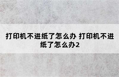 打印机不进纸了怎么办 打印机不进纸了怎么办2